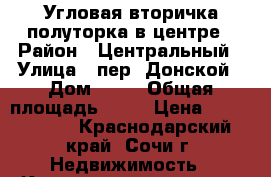 Угловая вторичка полуторка в центре › Район ­ Центральный › Улица ­ пер. Донской › Дом ­ 11 › Общая площадь ­ 40 › Цена ­ 3 300 000 - Краснодарский край, Сочи г. Недвижимость » Квартиры продажа   . Краснодарский край,Сочи г.